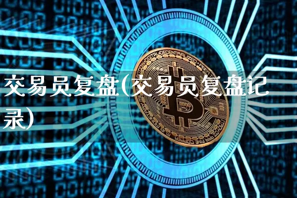 交易员复盘(交易员复盘记录)_https://www.czytfl.com_期货价格_第1张