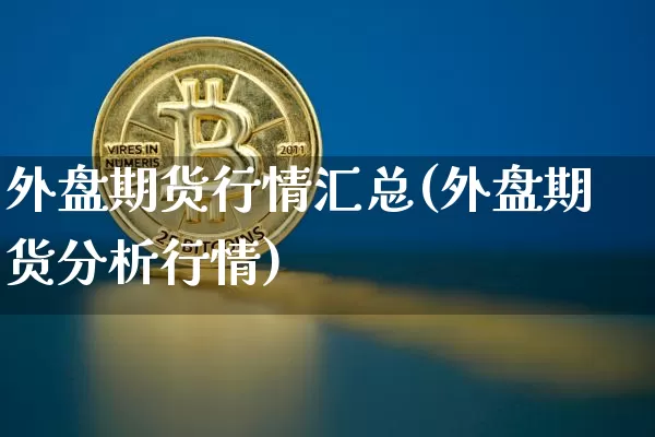 外盘期货行情汇总(外盘期货分析行情)_https://www.czytfl.com_期货行情_第1张