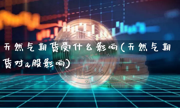 天然气期货受什么影响(天然气期货对a股影响)_https://www.czytfl.com_期货交易_第1张