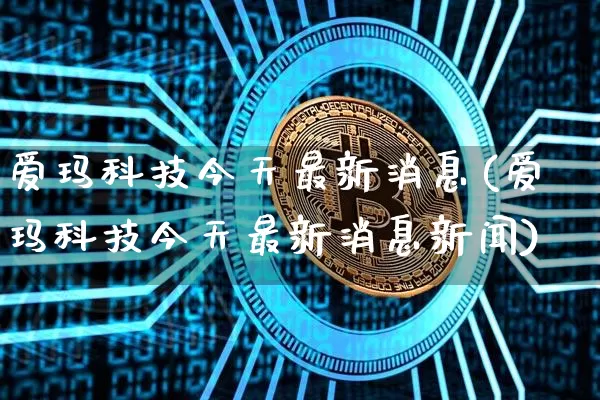 爱玛科技今天最新消息(爱玛科技今天最新消息新闻)_https://www.czytfl.com_期货行情_第1张