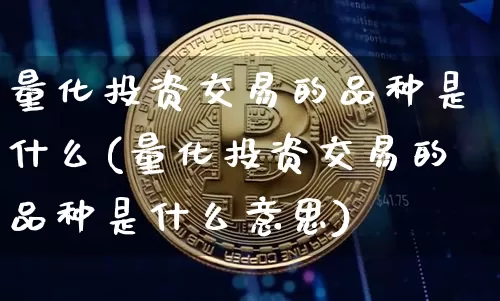 量化投资交易的品种是什么(量化投资交易的品种是什么意思)_https://www.czytfl.com_期货_第1张