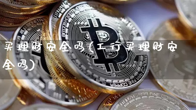 买理财安全吗(工行买理财安全吗)_https://www.czytfl.com_期货价格_第1张