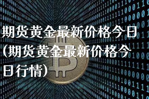 期货黄金最新价格今日(期货黄金最新价格今日行情)_https://www.czytfl.com_期货行情_第1张