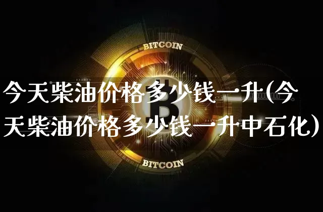 今天柴油价格多少钱一升(今天柴油价格多少钱一升中石化)_https://www.czytfl.com_期货行情_第1张