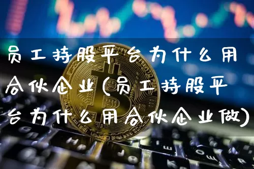 员工持股平台为什么用合伙企业(员工持股平台为什么用合伙企业做)_https://www.czytfl.com_期货走势_第1张
