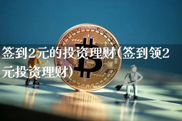 签到2元的投资理财(签到领2元投资理财)_https://www.czytfl.com_期货走势_第1张