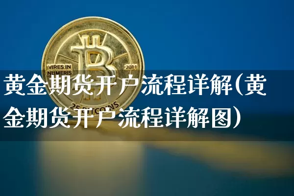 黄金期货开户流程详解(黄金期货开户流程详解图)_https://www.czytfl.com_期货行情_第1张