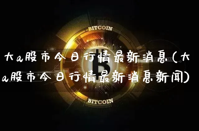 大a股市今日行情最新消息(大a股市今日行情最新消息新闻)_https://www.czytfl.com_期货_第1张