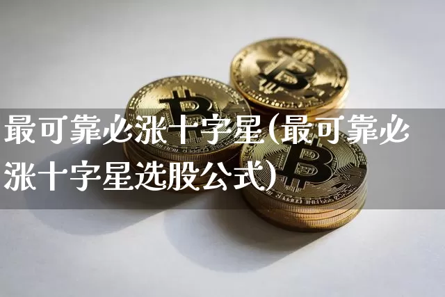 最可靠必涨十字星(最可靠必涨十字星选股公式)_https://www.czytfl.com_期货价格_第1张