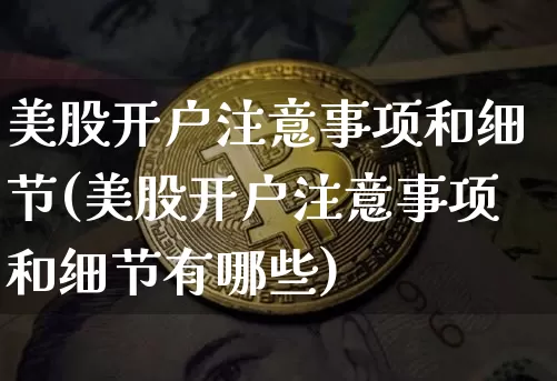 美股开户注意事项和细节(美股开户注意事项和细节有哪些)_https://www.czytfl.com_期货走势_第1张