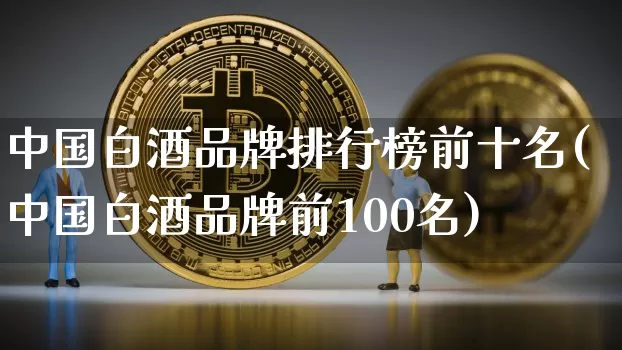 中国白酒品牌排行榜前十名(中国白酒品牌前100名)_https://www.czytfl.com_期货行情_第1张