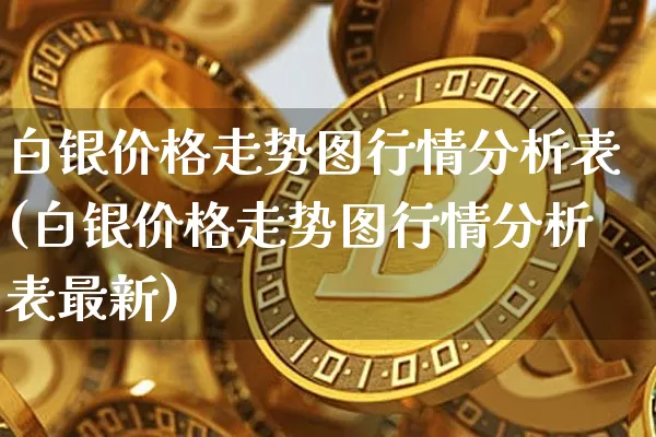 白银价格走势图行情分析表(白银价格走势图行情分析表最新)_https://www.czytfl.com_期货行情_第1张