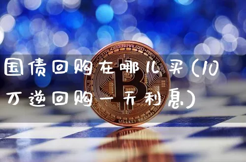 国债回购在哪儿买(10万逆回购一天利息)_https://www.czytfl.com_期货价格_第1张