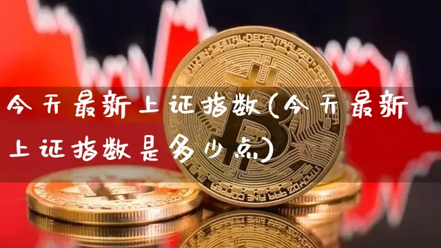 今天最新上证指数(今天最新上证指数是多少点)_https://www.czytfl.com_期货走势_第1张