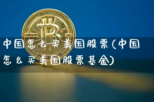中国怎么买美国股票(中国怎么买美国股票基金)_https://www.czytfl.com_期货走势_第1张