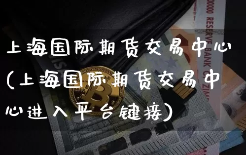 上海国际期货交易中心(上海国际期货交易中心进入平台键接)_https://www.czytfl.com_期货行情_第1张