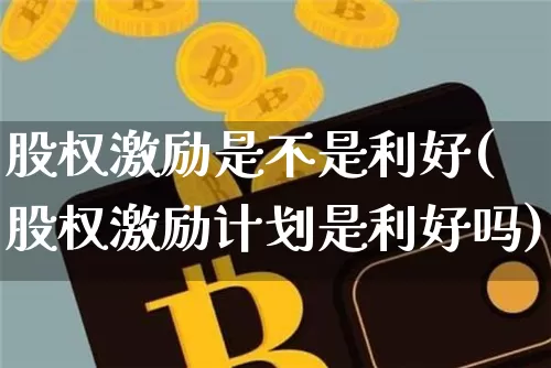 股权激励是不是利好(股权激励计划是利好吗)_https://www.czytfl.com_期货价格_第1张