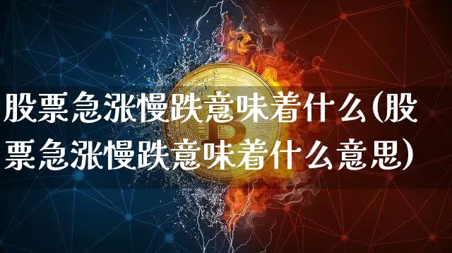 股票急涨慢跌意味着什么(股票急涨慢跌意味着什么意思)_https://www.czytfl.com_期货价格_第1张