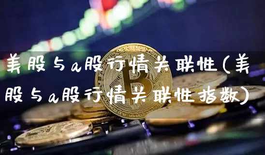 美股与a股行情关联性(美股与a股行情关联性指数)_https://www.czytfl.com_期货走势_第1张