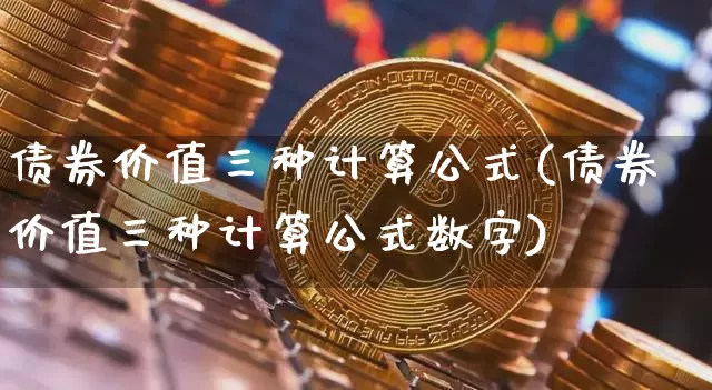 债券价值三种计算公式(债券价值三种计算公式数字)_https://www.czytfl.com_期货行情_第1张