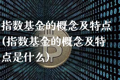 指数基金的概念及特点(指数基金的概念及特点是什么)_https://www.czytfl.com_期货行情_第1张