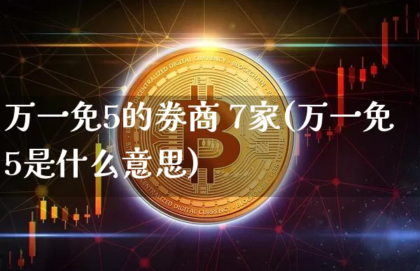 万一免5的券商 7家(万一免5是什么意思)_https://www.czytfl.com_期货行情_第1张