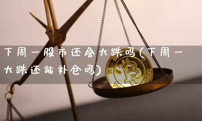 下周一股市还会大跌吗(下周一大跌还能补仓吗)_https://www.czytfl.com_期货价格_第1张