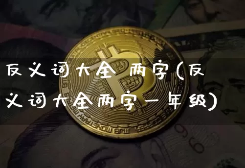 反义词大全 两字(反义词大全两字一年级)_https://www.czytfl.com_期货_第1张