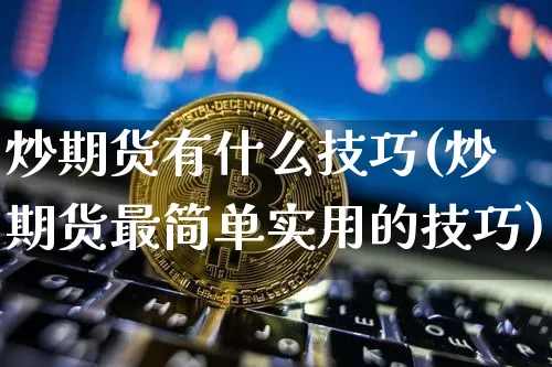 炒期货有什么技巧(炒期货最简单实用的技巧)_https://www.czytfl.com_期货行情_第1张