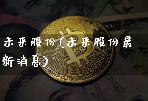 未来股份(未来股份最新消息)_https://www.czytfl.com_期货行情_第1张