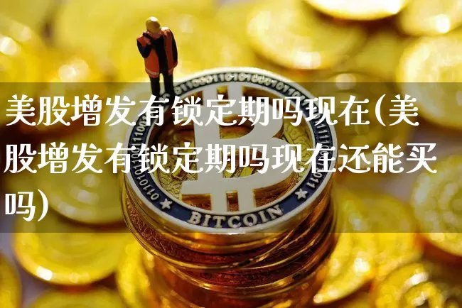 美股增发有锁定期吗现在(美股增发有锁定期吗现在还能买吗)_https://www.czytfl.com_期货走势_第1张