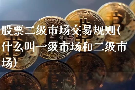 股票二级市场交易规则(什么叫一级市场和二级市场)_https://www.czytfl.com_期货走势_第1张