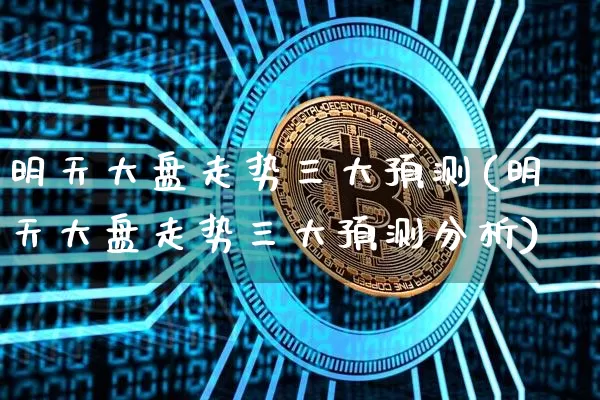 明天大盘走势三大预测(明天大盘走势三大预测分析)_https://www.czytfl.com_期货走势_第1张