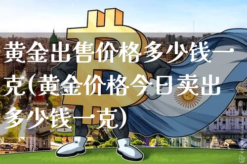 黄金出售价格多少钱一克(黄金价格今日卖出多少钱一克)_https://www.czytfl.com_期货行情_第1张