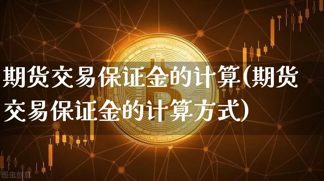 期货交易保证金的计算(期货交易保证金的计算方式)_https://www.czytfl.com_期货行情_第1张