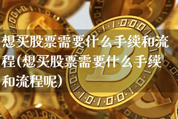 想买股票需要什么手续和流程(想买股票需要什么手续和流程呢)_https://www.czytfl.com_期货价格_第1张