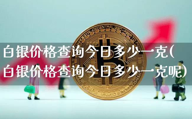 白银价格查询今日多少一克(白银价格查询今日多少一克呢)_https://www.czytfl.com_期货行情_第1张