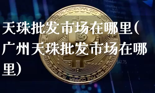 天珠批发市场在哪里(广州天珠批发市场在哪里)_https://www.czytfl.com_期货价格_第1张
