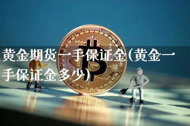 黄金期货一手保证金(黄金一手保证金多少)_https://www.czytfl.com_期货行情_第1张