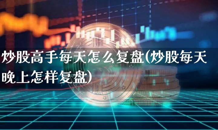炒股高手每天怎么复盘(炒股每天晚上怎样复盘)_https://www.czytfl.com_期货行情_第1张