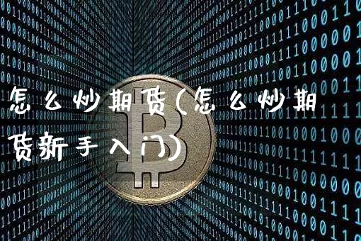 怎么炒期货(怎么炒期货新手入门)_https://www.czytfl.com_期货_第1张