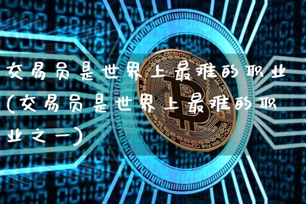 交易员是世界上最难的职业(交易员是世界上最难的职业之一)_https://www.czytfl.com_期货行情_第1张