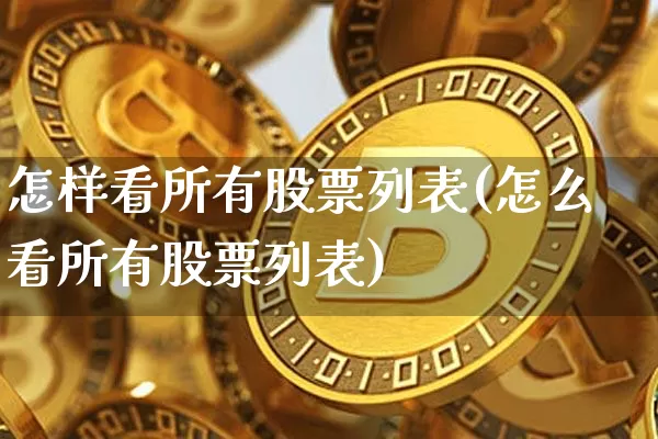 怎样看所有股票列表(怎么看所有股票列表)_https://www.czytfl.com_期货_第1张