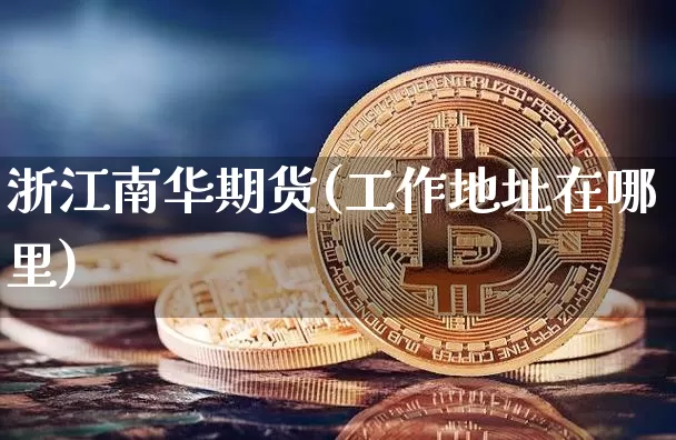 浙江南华期货(工作地址在哪里)_https://www.czytfl.com_期货行情_第1张