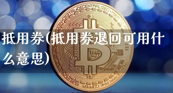 抵用券(抵用券退回可用什么意思)_https://www.czytfl.com_期货价格_第1张