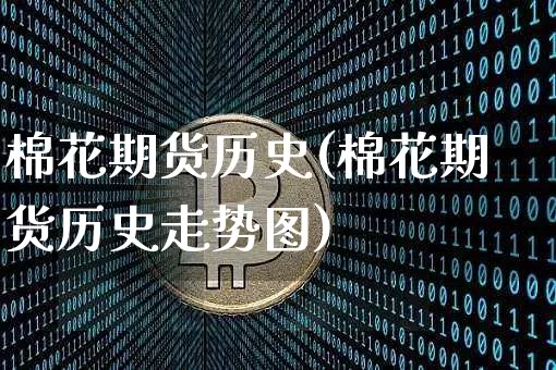 棉花期货历史(棉花期货历史走势图)_https://www.czytfl.com_期货走势_第1张
