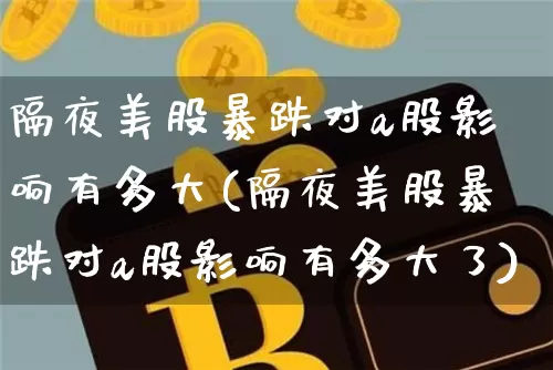 隔夜美股暴跌对a股影响有多大(隔夜美股暴跌对a股影响有多大了)_https://www.czytfl.com_期货行情_第1张