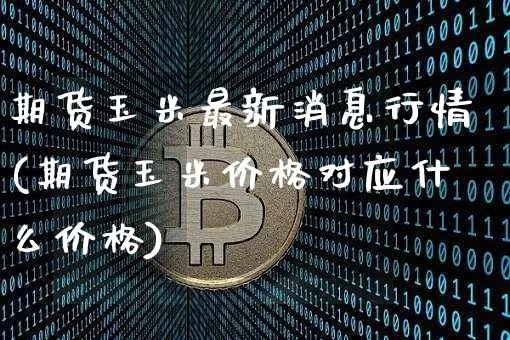 期货玉米最新消息行情(期货玉米价格对应什么价格)_https://www.czytfl.com_期货_第1张