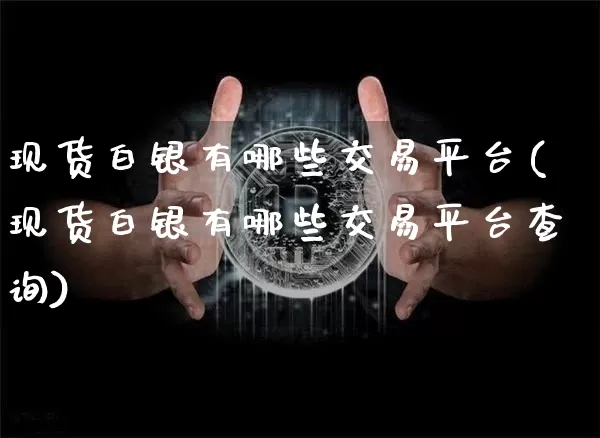 现货白银有哪些交易平台(现货白银有哪些交易平台查询)_https://www.czytfl.com_期货行情_第1张