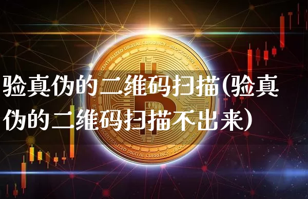 验真伪的二维码扫描(验真伪的二维码扫描不出来)_https://www.czytfl.com_期货行情_第1张